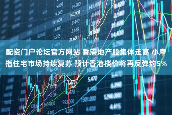 配资门户论坛官方网站 香港地产股集体走高 小摩指住宅市场持续复苏 预计香港楼价将再反弹约5%