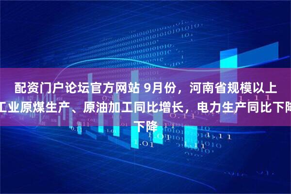 配资门户论坛官方网站 9月份，河南省规模以上工业原煤生产、原油加工同比增长，电力生产同比下降