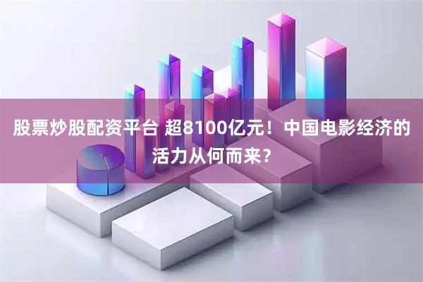 股票炒股配资平台 超8100亿元！中国电影经济的活力从何而来？