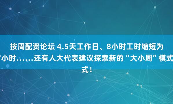 按周配资论坛 4.5天工作日、8小时工时缩短为7小时……还有人大代表建议探索新的“大小周”模式！