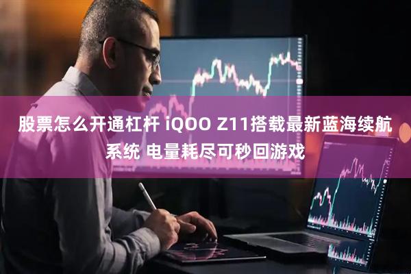股票怎么开通杠杆 iQOO Z11搭载最新蓝海续航系统 电量耗尽可秒回游戏