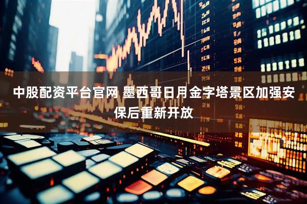 中股配资平台官网 墨西哥日月金字塔景区加强安保后重新开放