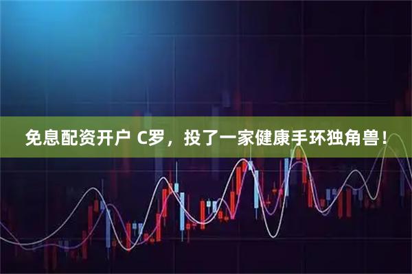 免息配资开户 C罗，投了一家健康手环独角兽！